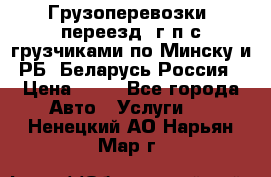 Грузоперевозки, переезд, г/п с грузчиками по Минску и РБ, Беларусь-Россия › Цена ­ 13 - Все города Авто » Услуги   . Ненецкий АО,Нарьян-Мар г.